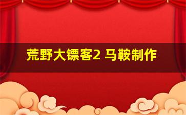 荒野大镖客2 马鞍制作